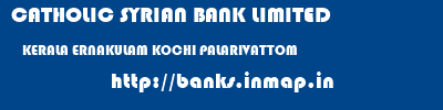 CATHOLIC SYRIAN BANK LIMITED  KERALA ERNAKULAM KOCHI PALARIVATTOM  banks information 